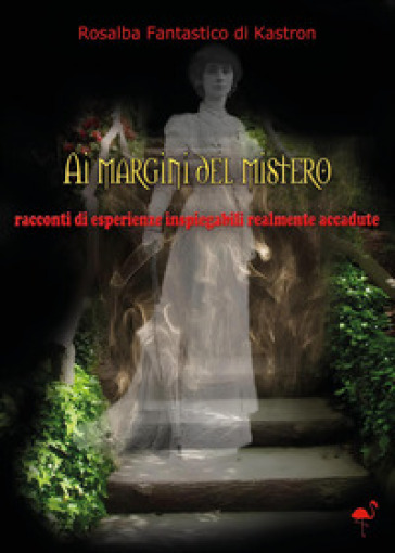 Ai margini del mistero. Racconti di vicende inspiegabili realmente accadute - Rosalba Fantastico di Kastron