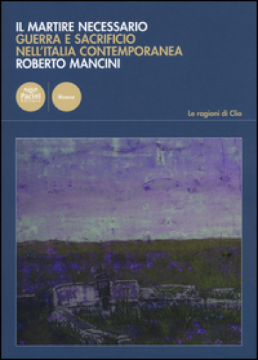 Il martire necessario. Guerra e sacrificio nell'Italia contemporanea - Roberto Mancini