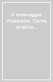 Il massaggio rilassante. Corso pratico per la tecnica di base del massaggio