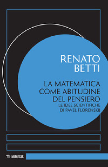 La matematica come abitudine del pensiero. Le idee scientifiche di Pavel Florenskij - Renato Betti