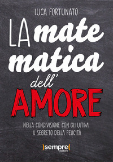 La matematica dell'amore. Nella condivisione con gli ultimi il segreto della felicità - Luca Fortunato