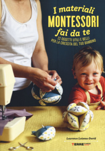 I materiali Montessori fai da te. 22 oggetti utili e belli per la crescita del tuo bambino. Ediz. illustrata. Con cartamodello - Laurence Loiseau-David