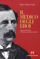 Il medico degli eroi. Agostino Bertani e l estrema sinistra europea