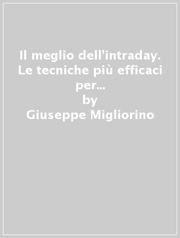 Il meglio dell'intraday. Le tecniche più efficaci per vincere nel daytrading - Giuseppe Migliorino