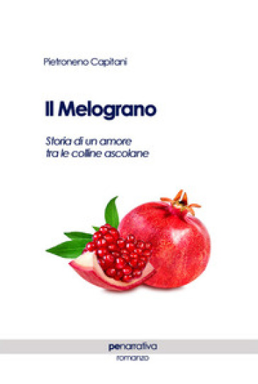 Il melograno. Storia di un amore tra le colline ascolane - Pietroneno Capitani