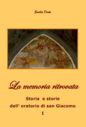 La memoria ritrovata. Storia e storie dell oratorio di San Giacomo. Vol. 1