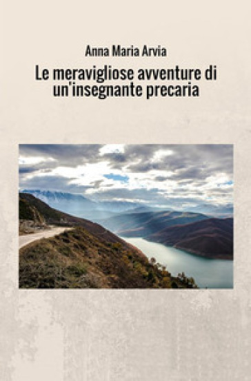 Le meravigliose avventure di un'insegnante precaria - Anna Maria Arvia