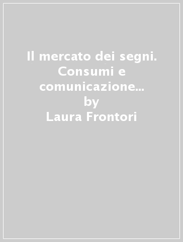 Il mercato dei segni. Consumi e comunicazione pubblicitaria - Laura Frontori