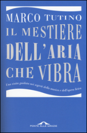 Il mestiere dell aria che vibra. Una visita guidata nei segreti della musica e dell opera lirica