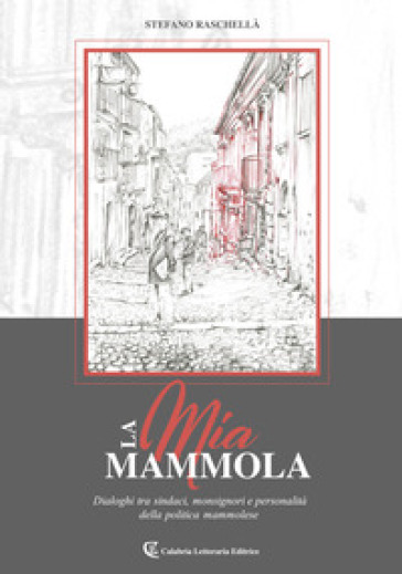 La mia Mammola. Dialoghi tra sindaci, monsignori e personalità della politica mammolese - Stefano Raschellà