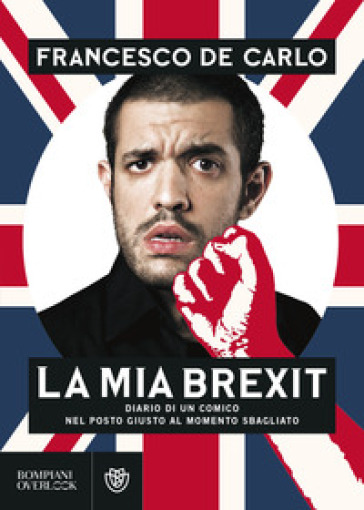 La mia brexit. Diario di un comico nel posto giusto al momento sbagliato - Francesco De Carlo