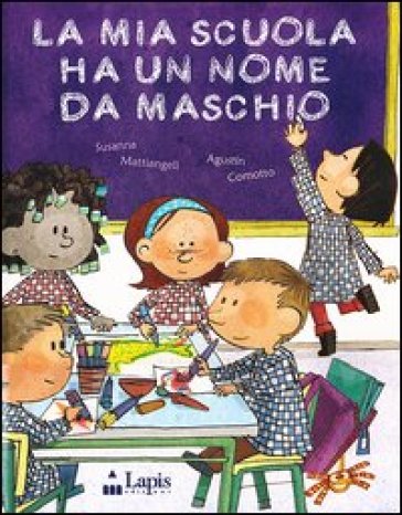 La mia scuola ha un nome da maschio. Ediz. illustrata - Susanna Mattiangeli - Augustín Comotto