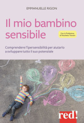 Il mio bambino sensibile. Comprendere l ipersensibilità per aiutarlo a sviluppare tutto il suo potenziale