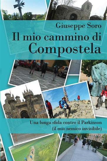 Il mio cammino di Compostela. Una lunga sfida contro il Parkinson (il mio nemico invisibile) - Giuseppe Soro