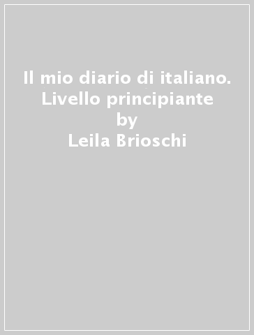 Il mio diario di italiano. Livello principiante - Leila Brioschi