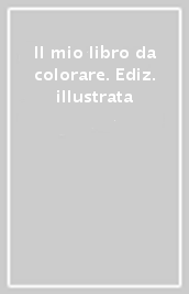 Il mio libro da colorare. Ediz. illustrata