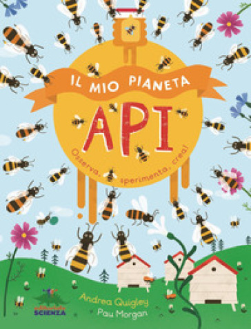 Il mio pianeta. Api. Osserva, sperimenta, crea! - Andrea Quigley