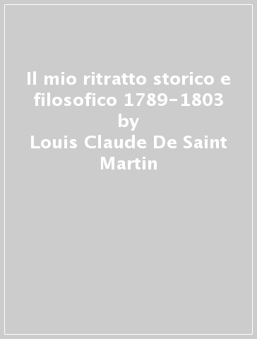 Il mio ritratto storico e filosofico 1789-1803 - Louis-Claude De Saint-Martin