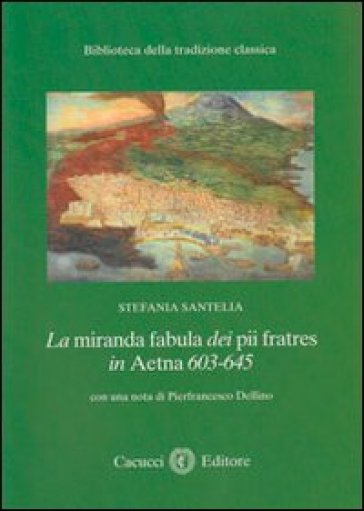 La miranda fabula dei pii fratres in Aetna 603-645 - Stefania Santelia