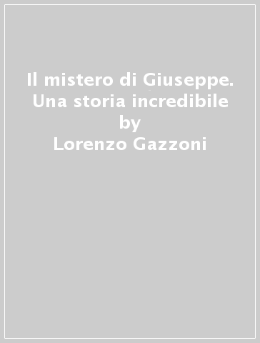 Il mistero di Giuseppe. Una storia incredibile - Lorenzo Gazzoni