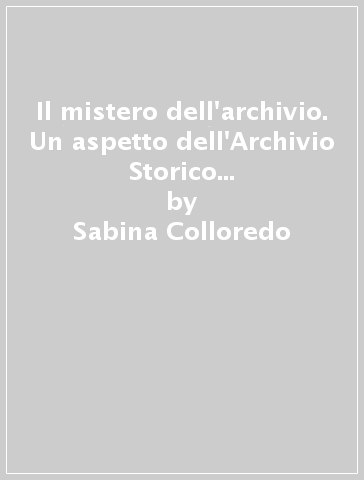 Il mistero dell'archivio. Un aspetto dell'Archivio Storico Comunale che non ti saresti mai aspettato - Sabina Colloredo