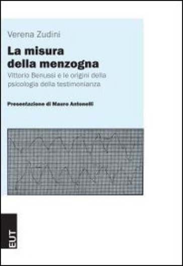 La misura della menzogna. Vittorio Benussi e le origini della psicologia della testimonianza - Verena Zudini - Mauro Antonelli