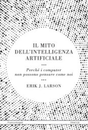 Il mito dell intelligenza artificiale. Perché i computer non possono pensare come noi