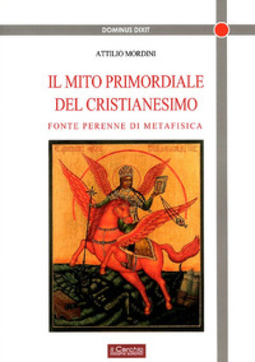 Il mito primordiale del Cristianesimo. Fonte perenne di metafisica - Attilio Mordini