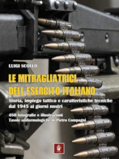 Le mitragliatrici dell esercito italiano. Storia, impiego tattico e caratteristiche tecniche dal 1945 ai giorni nostri