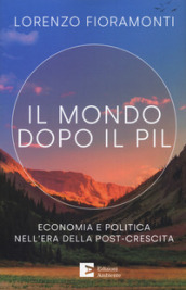 Il mondo dopo il Pil. Economia e politica nell era della post-crescita