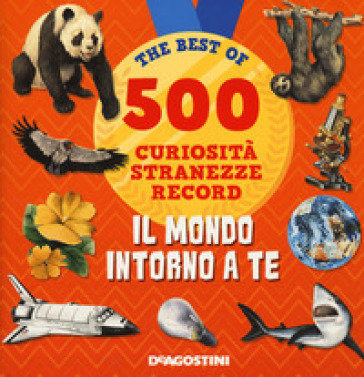 Il mondo intorno a te. 500 curiosità, stranezze, record