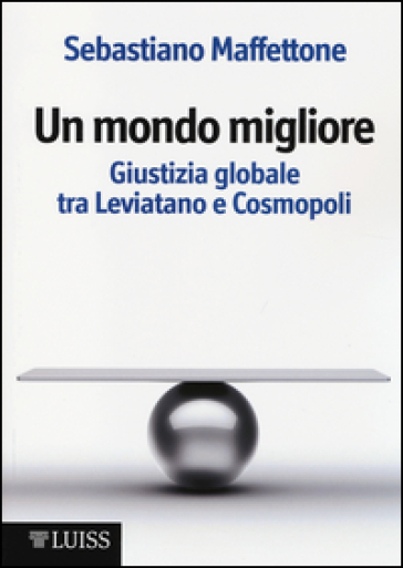 Un mondo migliore. Giustizia globale tra Leviatano e Cosmopoli. Scritti di filosofia politica. Vol. 1 - Sebastiano Maffettone