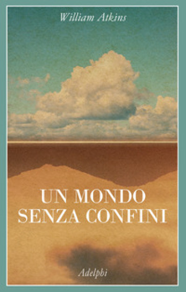 Un mondo senza confini. Viaggi in luoghi deserti - William Atkins