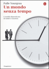 Un mondo senza tempo. L eredità dimenticata di Gödel e Einstein