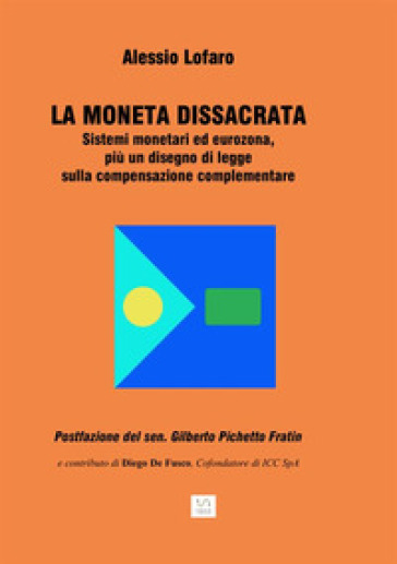 La moneta dissacrata. Sistemi monetari ed eurozona, più un disegno di legge sulla compensazione complementare - Alessio Lofaro