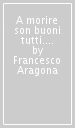 A morire son buoni tutti. Epitaffi arguti, curiosi e divertenti per avere l ultima parola sulla morte