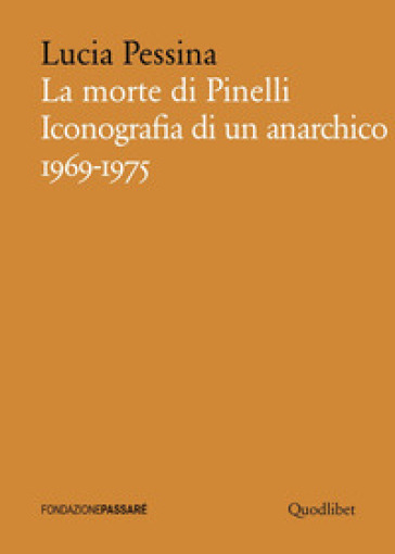 La morte di Pinelli. Iconografia di un anarchico 1969-1975 - Lucia Pessina