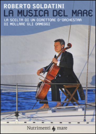 La musica del mare. La scelta di un direttore d'orchestra di mollare gli ormeggi - Roberto Soldatini