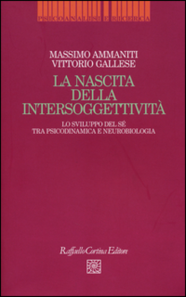 La nascita dell'intersoggettività. Lo sviluppo del sé tra psicodinamica e neurobiologia - Massimo Ammaniti - Vittorio Gallese