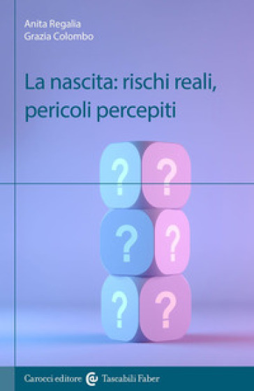 La nascita: rischi reali, pericoli percepiti - Anita Regalia - Grazia Colombo