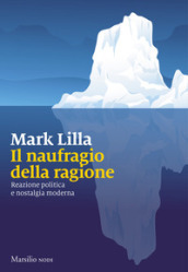 Il naufragio della ragione. Reazione politica e nostalgia moderna