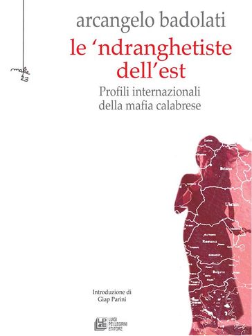 Le 'ndranghetiste dell'Est. Profili internazionali della mafia calabrese - Arcangelo Badolati