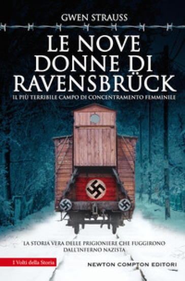 Le nove donne di Ravensbrück. Il più terribile campo di concentramento femminile. La storia vera delle prigioniere che fuggirono dall'inferno nazista - Gwen Strauss