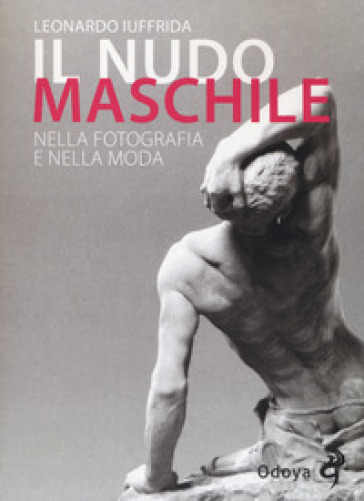 Il nudo maschile nella fotografia e nella moda. Ediz. illustrata - Leonardo Iuffrida