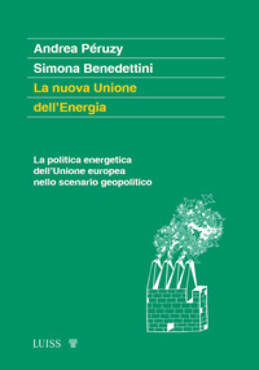 La nuova Unione dell'Energia. La politica energetica dell'Unione europea nello scenario geopolitico - Andrea Péruzy - Simona Benedettini