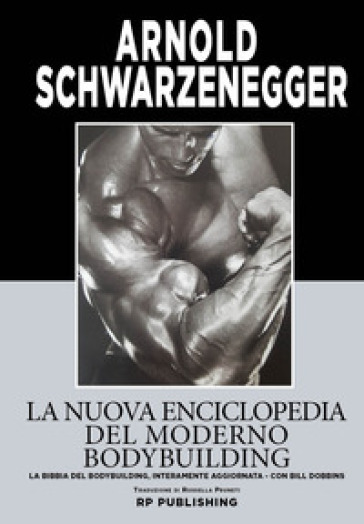 La nuova enciclopedia del moderno bodybuilding. La bibbia del bodybuilding, interamente aggiornata - Arnold Schwarzenegger - Bill Dobbins