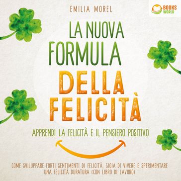 La nuova formula della felicità - Apprendi la felicità e il pensiero positivo: Come sviluppare forti sentimenti di felicità, gioia di vivere e sperimentare una felicità duratura (con libro di lavoro) - Emilia Morel