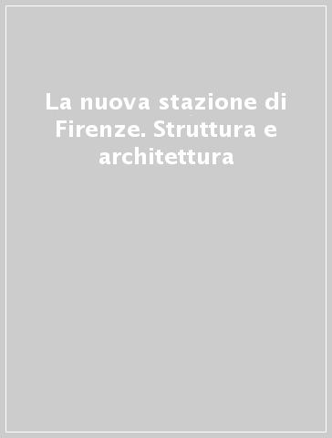 La nuova stazione di Firenze. Struttura e architettura