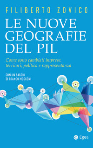 Le nuove geografie del PIL. Come sono cambiati imprese, territori, politica e rappresentanza - Filiberto Zovico