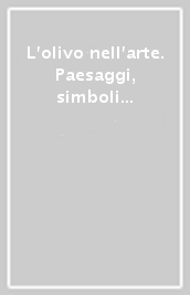 L olivo nell arte. Paesaggi, simboli e visioni da Barabino a Morlotti